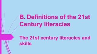 B. Definitions of the 21st
Century literacies
The 21st century literacies and
skills
 