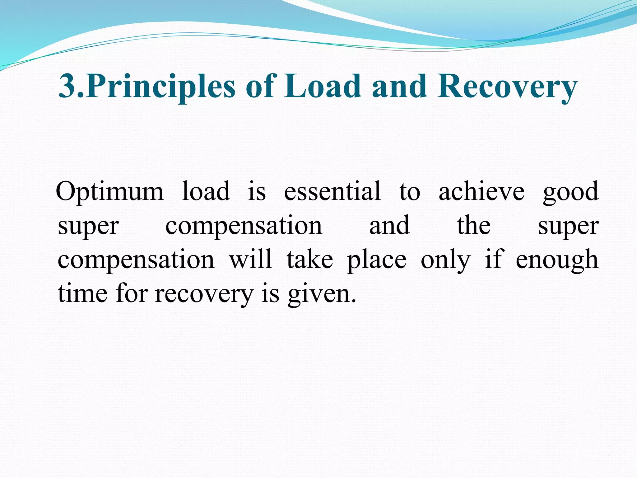 3.Principles of Load and Recovery
Optimum load is essential to achieve good
super compensation and the super
compensation will take place only if enough
time for recovery is given.
 