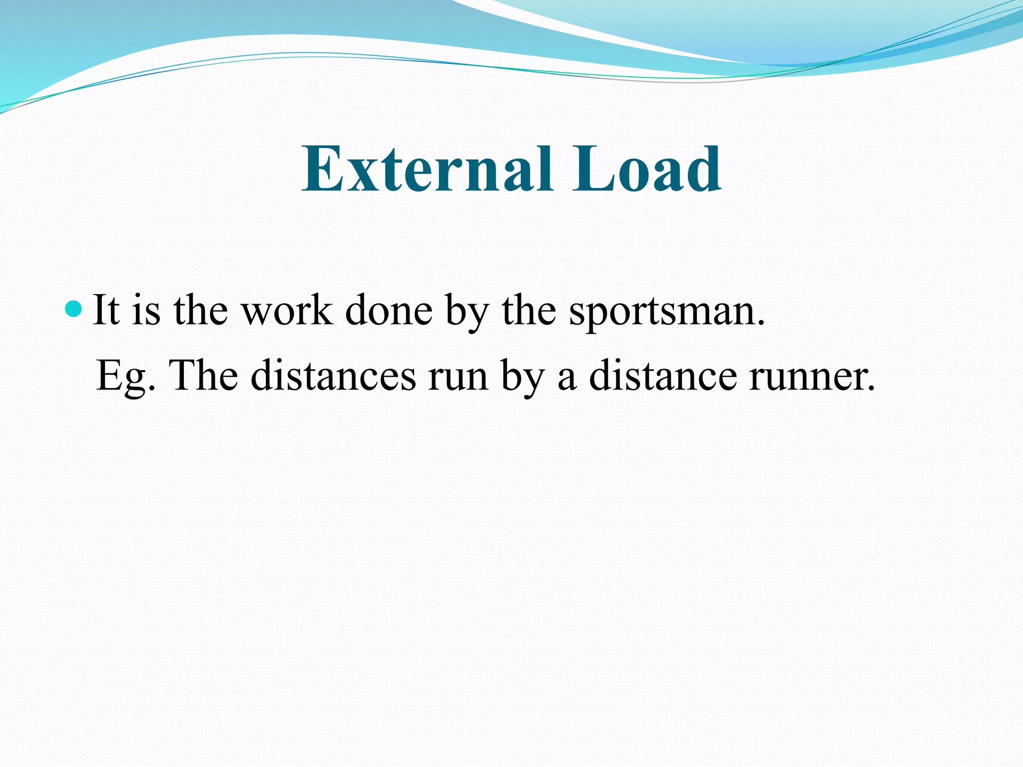 External Load
 It is the work done by the sportsman.
Eg. The distances run by a distance runner.
 