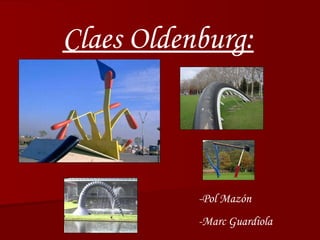 Claes Oldenburg: -Pol Mazón -Marc Guardiola 