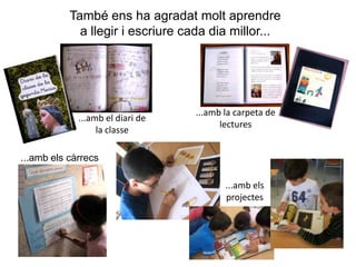 També ens ha agradat molt aprendre a llegir i escriure cada dia millor......amb la carpeta de lectures...amb el diari de la classe...amb els càrrecs...amb els projectes