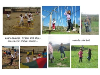 anar a la platja i fer jocsambaltresnens i nenes d’altresescoles…anar de colònies!