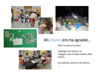Als Crancs ens ha agradat...Tenir un peix a la classeInvestigar els volcans, la caragola, com la roba s’asseca amb l’aire?,...Les colònies, dormir a les lliteres...