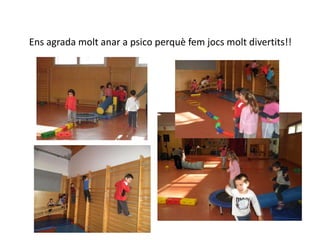 Ens agrada molt anar a psico perquè fem jocs molt divertits!!