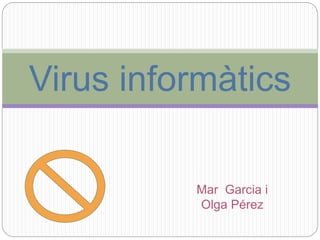 Mar Garcia i
Olga Pérez
Virus informàtics
 