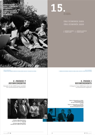 15.
COMPROMESOS
AMB L'EFICIÈNCIA
ECONÒMICA
COMPROMETIDOS
CON LA EFICIENCIA                                                                                                       EIX ECONÒMIC
ECONÓMICA                                                                                                               EJE ECONÓMICO




                                                                                                                        UNA ECONOMIA SANA
                                                                                                                        UNA ECONOMÍA SANA


                                                                                                                        a. Indicadors econòmics               a. Indicadores económicos
                                                                                                                        b. Comptes anuals                     b. Cuentas anuales




PREMIOS Y RECONOCIMIENTOS                                                                                                                                                                   PREMIS I RECONEIXEMENTS
4. INMERSOS EN UNA EXPERIENCIA COOPERATIVA DE TRABAJO ASOCIADO, EDUCATIVA Y DE RELACIÓN CON SU ENTORNO    4. IMMERSOS EN UNA EXPERIÈNCIA COOPERATIVA DE TREBALL ASSOCIAT, EDUCATIVA I DE RELACIÓ AMB EL SEU ENTORN




                            E. PREMIOS Y                                                                                                                          E. PREMIS I
                        RECONOCIMIENTOS                                                                                                                      RECONEIXEMENTS
Durante el año 2008 hemos recibido                                                                                                          A llarg de l'any 2008 hem rebut els
    los reconocimientos siguientes:                                                                                                                   reconeixements següents:




                                                                                                                                           Premi a la Innovació en la Gestió.
                                                                                                                                                       Premi Eurogerents 08,
                                                                                                                                              del Club de Gerents de Torrent
                                                                                                                                                                            (mayo 2008)

                                                                                                                                      Premio a la Innovación en la Gestión.
                                                                                                                                                    Premio Eurogerentes 08,
                                                                                                                                           del Club de Gerentes de Torrent.




                                      IV Premis «Quico Moret Iborra»,
                                    concedit per l'IDECO de l'Horta Sud
                                                              (abril 2008).

                                     IV Premis «Quico Moret Iborra»,
                               concedido por el IDECO de l'Horta Sud.




                    FLORIDA
MEMORIA DE SOSTENIBILIDAD 08   26                                                                                                                                                         27    FLORIDA
                                                                                                                                                                                                MEMÒRIA DE SOSTENIBILITAT 08
 