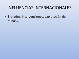 INFLUENCIAS INTERNACIONALES
• Tratados, intervenciones, explotación de
minas…
 
