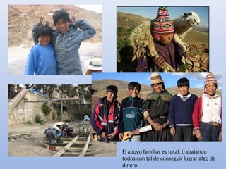 El apoyo familiar es total, trabajando
todos con tal de conseguir lograr algo de
dinero.
 