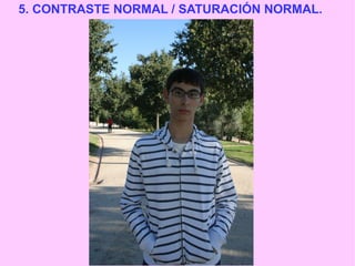 5. CONTRASTE NORMAL / SATURACIÓN NORMAL.

 