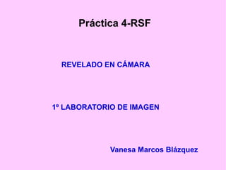 Práctica 4-RSF

REVELADO EN CÁMARA

1º LABORATORIO DE IMAGEN

Vanesa Marcos Blázquez

 