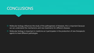 CONCLUSIONS
 Molecular biology influences the study of the pathogenesis of diseases, this is important because
we can und...