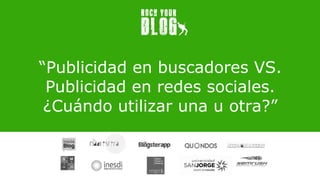 “Publicidad en buscadores VS.
Publicidad en redes sociales.
¿Cuándo utilizar una u otra?”
#RockYourBlogBinar
Fecha
 