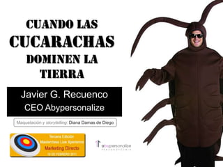 Cuando las cucarachas dominen la tierra Javier G. Recuenco CEO Abypersonalize Maquetación y storytelling: Diana Damas de Diego 