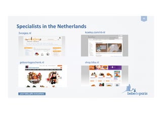 your baby gifts everywhere
41	
  
Specialists	
  in	
  the	
  Netherlands 	
   	
  	
  
koeka.com/nl-nl3vosjes.nl
shop.kika.nlgeboortegeschenk.nl
 