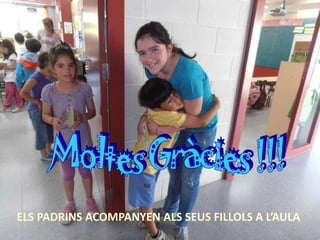 ELS PADRINS ACOMPANYEN ALS SEUS FILLOLS A L’AULA
 
