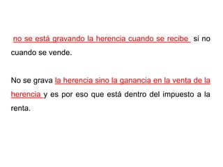no se está gravando la herencia cuando se recibe si no
cuando se vende.


No se grava la herencia sino la ganancia en la venta de la
herencia y es por eso que está dentro del impuesto a la
renta.
 