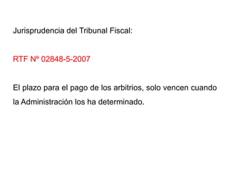 Jurisprudencia del Tribunal Fiscal:


RTF Nº 02848-5-2007


El plazo para el pago de los arbitrios, solo vencen cuando
la Administración los ha determinado.
 