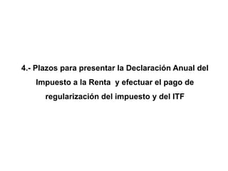 4.- Plazos para presentar la Declaración Anual del
   Impuesto a la Renta y efectuar el pago de
      regularización del impuesto y del ITF
 