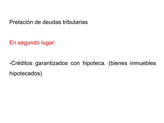 Prelación de deudas tributarias


En segundo lugar:


-Créditos garantizados con hipoteca. (bienes inmuebles
hipotecados)
 