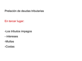 Prelación de deudas tributarias


En tercer lugar:


-Los tributos impagos
- intereses
-Multas
-Costas
 