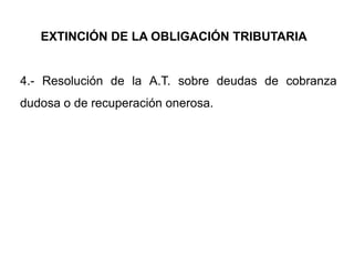 EXTINCIÓN DE LA OBLIGACIÓN TRIBUTARIA


4.- Resolución de la A.T. sobre deudas de cobranza
dudosa o de recuperación onerosa.
 