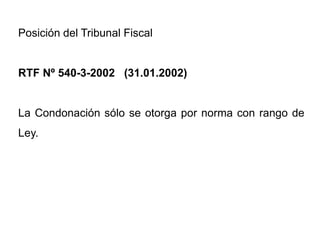 Posición del Tribunal Fiscal


RTF Nº 540-3-2002 (31.01.2002)


La Condonación sólo se otorga por norma con rango de
Ley.
 