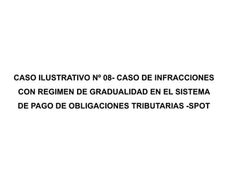 CASO ILUSTRATIVO Nº 08- CASO DE INFRACCIONES
CON REGIMEN DE GRADUALIDAD EN EL SISTEMA
DE PAGO DE OBLIGACIONES TRIBUTARIAS -SPOT
 