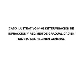 CASO ILUSTRATIVO Nº 09 DETERMINACIÓN DE
INFRACCIÓN Y REGIMEN DE GRADUALIDAD EN
     SUJETO DEL REGIMEN GENERAL
 