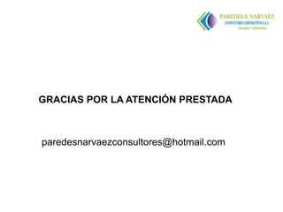 GRACIAS POR LA ATENCIÓN PRESTADA



paredesnarvaezconsultores@hotmail.com
 