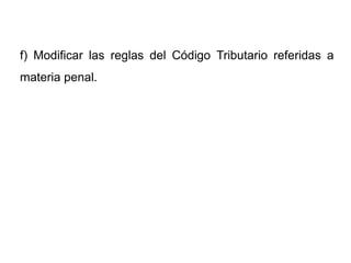 f) Modificar las reglas del Código Tributario referidas a
materia penal.
 
