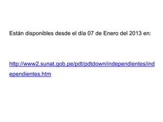 Están disponibles desde el día 07 de Enero del 2013 en:




http://www2.sunat.gob.pe/pdt/pdtdown/independientes/ind
ependientes.htm
 