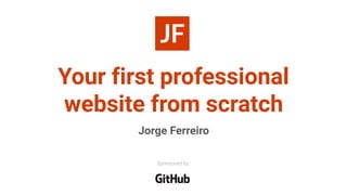 Your first professional
website from scratch
Jorge Ferreiro
Sponsored by:
 