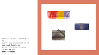 Exquisite craftmanship a
nd
beautiful alignment of f
orm and function:
an unflinching promise
of value and
timelessness.
 