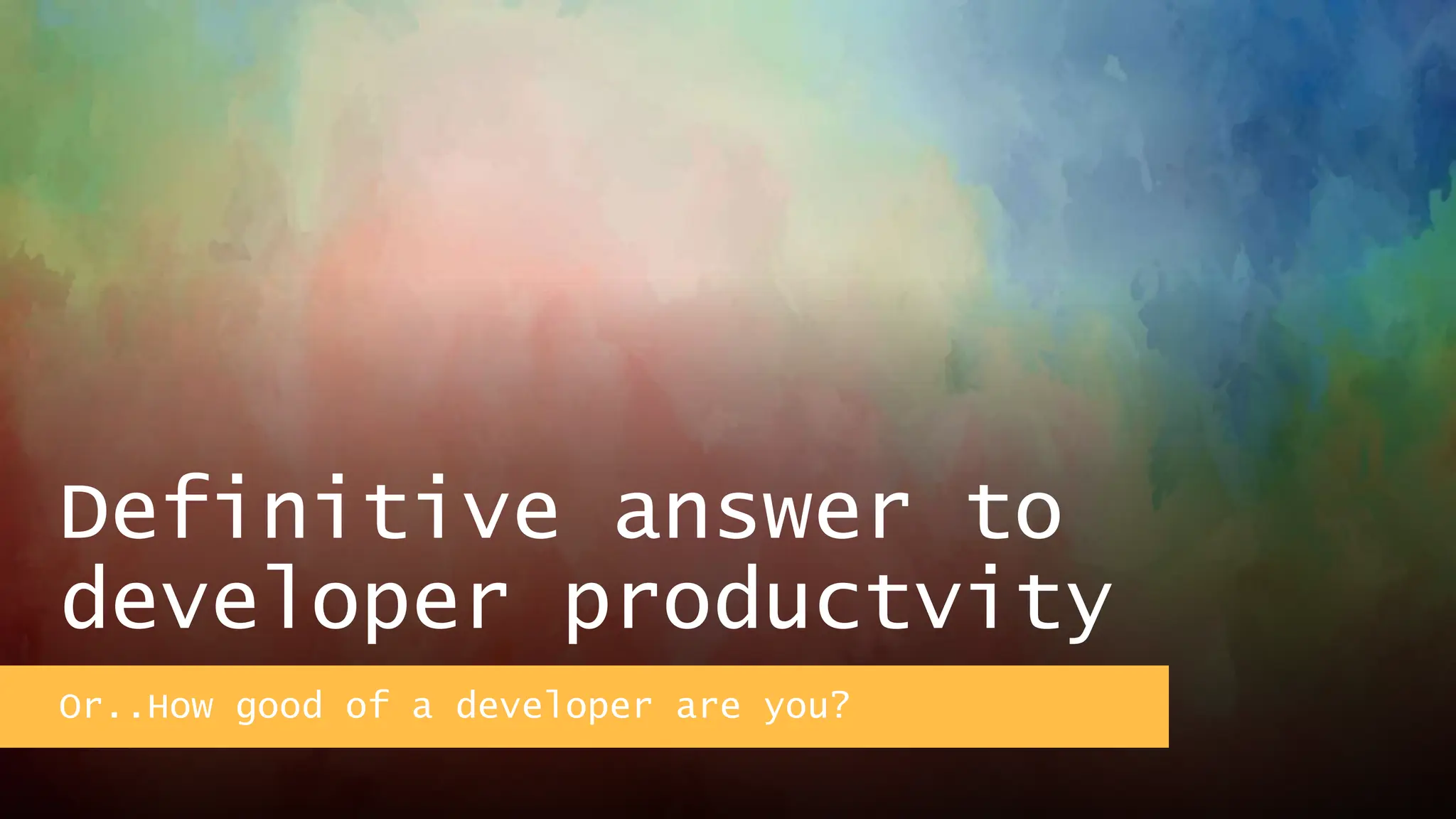Definitive answer to
developer productvity
Or..How good of a developer are you?
 