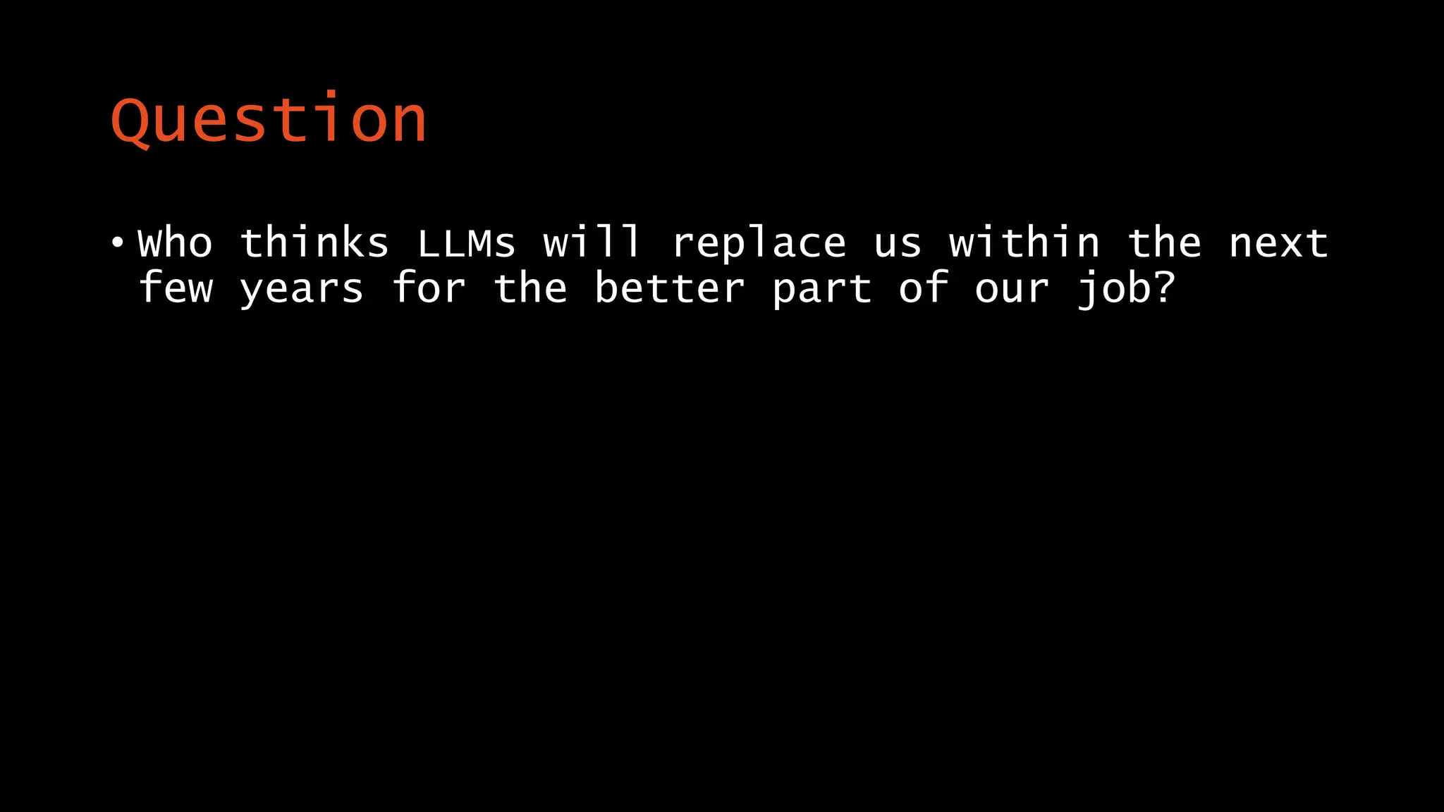 Question
• Who thinks LLMs will replace us within the next
few years for the better part of our job?
 
