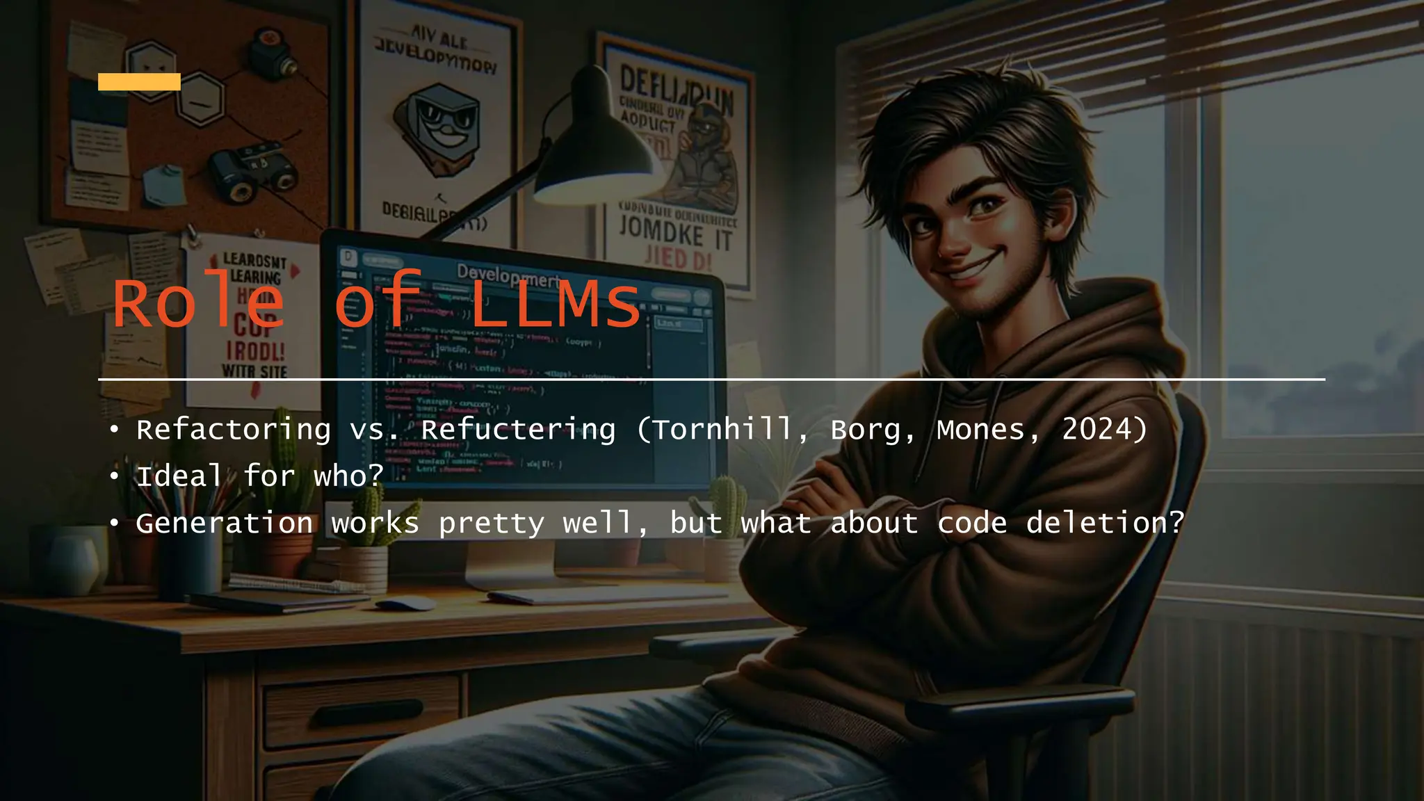 Role of LLMs
• Refactoring vs. Refuctering (Tornhill, Borg, Mones, 2024)
• Ideal for who?
• Generation works pretty well, but what about code deletion?
 