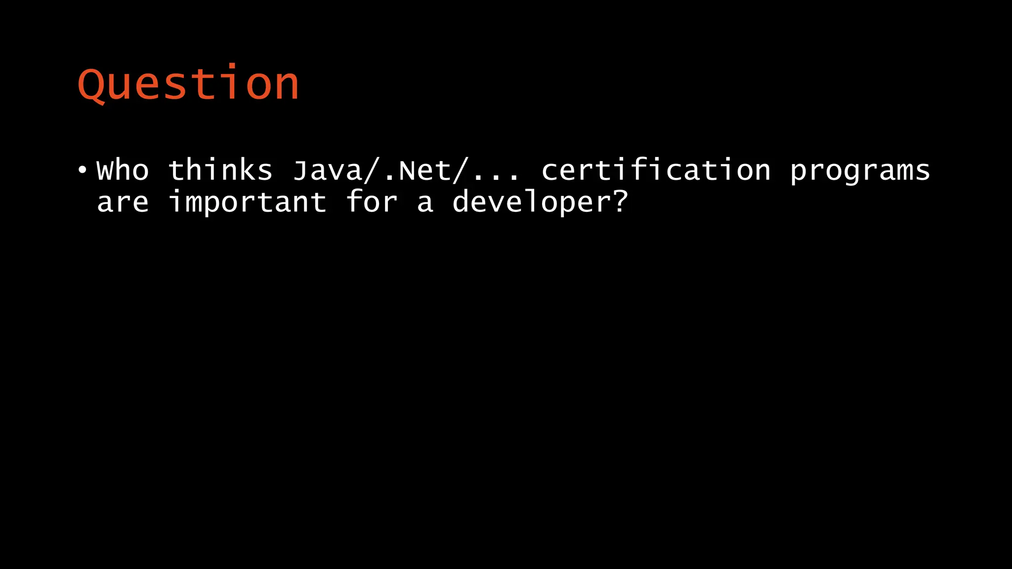 Question
• Who thinks Java/.Net/... certification programs
are important for a developer?
 