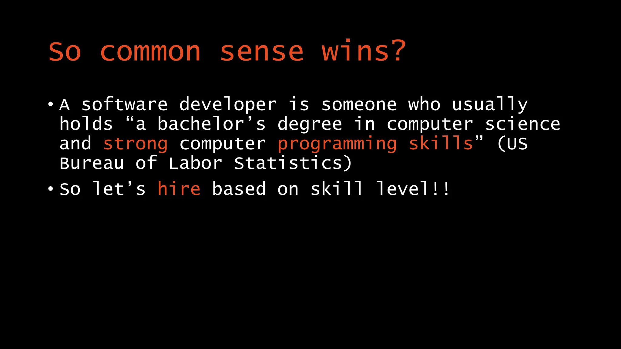 So common sense wins?
• A software developer is someone who usually
holds “a bachelor’s degree in computer science
and strong computer programming skills” (US
Bureau of Labor Statistics)
• So let’s hire based on skill level!!
 