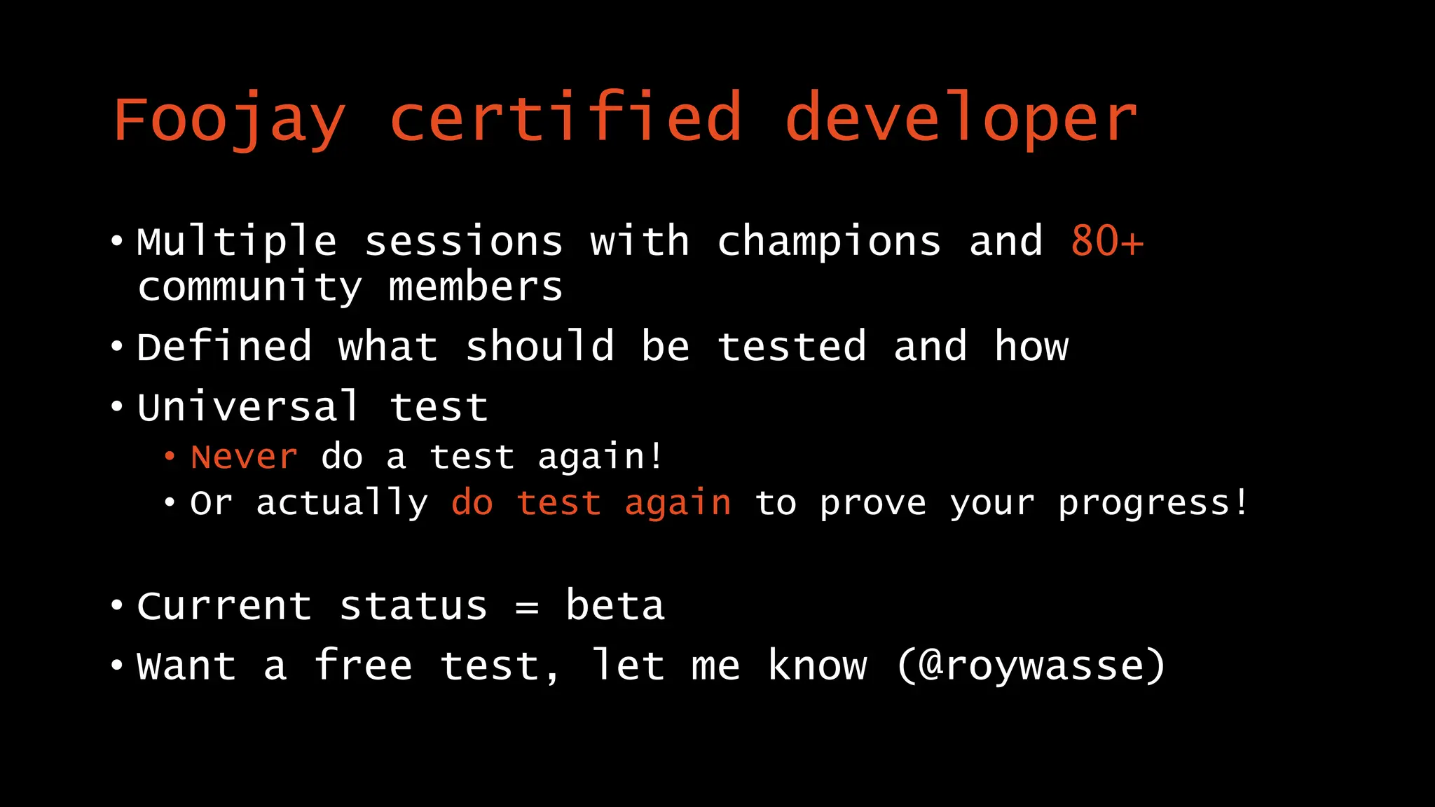 Foojay certified developer
• Multiple sessions with champions and 80+
community members
• Defined what should be tested and how
• Universal test
• Never do a test again!
• Or actually do test again to prove your progress!
• Current status = beta
• Want a free test, let me know (@roywasse)
 