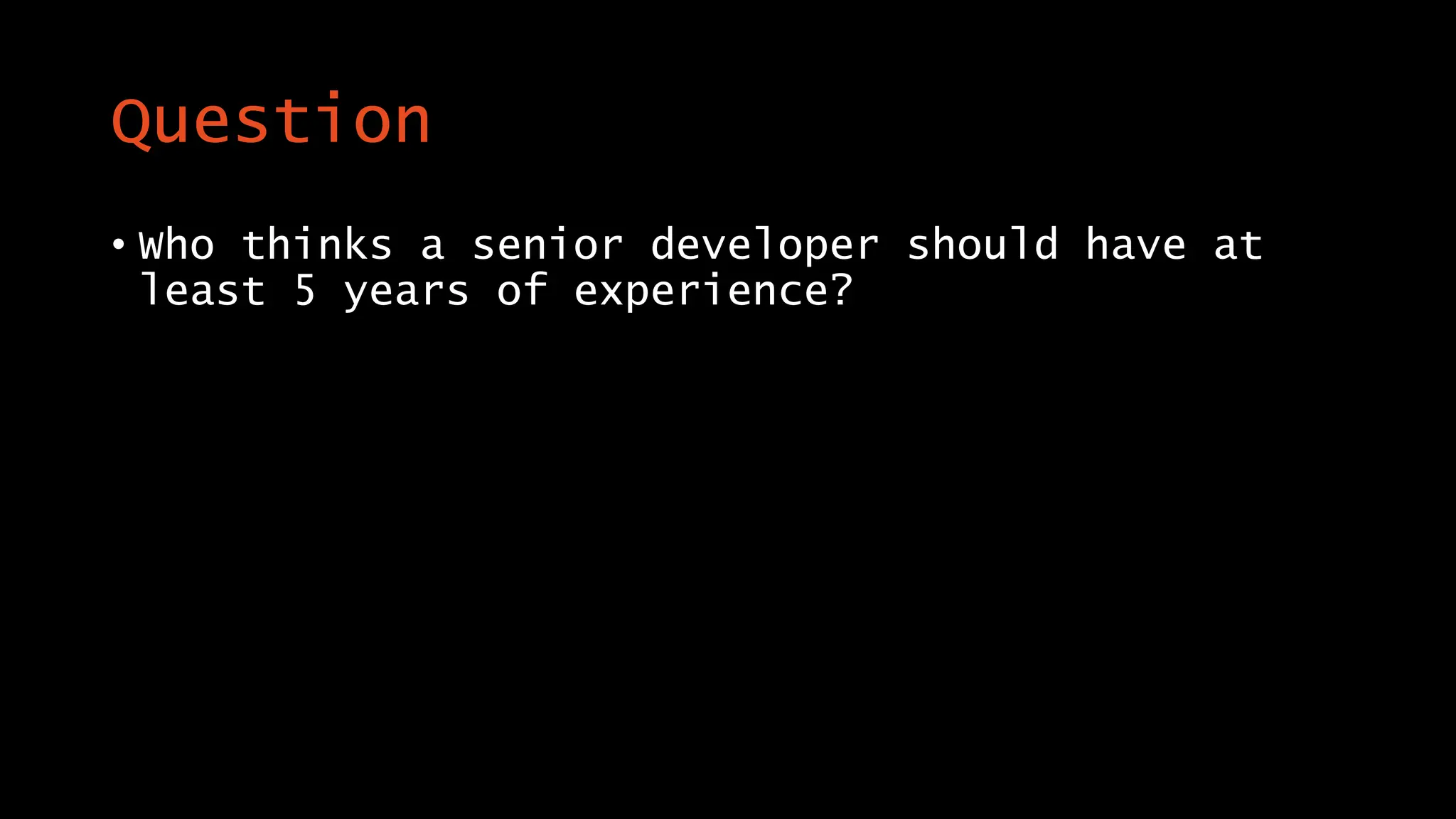 Question
• Who thinks a senior developer should have at
least 5 years of experience?
 