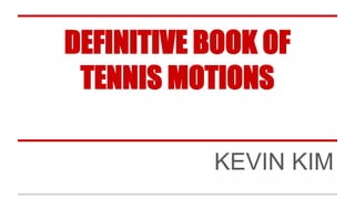DEFINITIVE BOOK OF
TENNIS MOTIONS
KEVIN KIM
 