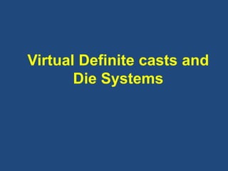 Virtual Definite casts and
Die Systems
 
