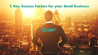 www.zyprr.com 1
5 Key Success Factors for your Small Business
 