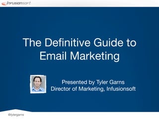 The Deﬁnitive Guide to
             Email Marketing

                   Presented by Tyler Garns
               Director of Marketing, Infusionsoft



@tylergarns
 