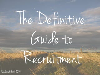 The Definitive
Guide to
RecruitmentUpdated April 2014
 