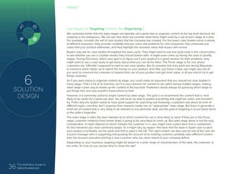 36 The Definitive Guide to
Sales Enablement
6
SOLUTION
DESIGN
Use Stages for Targeting Content, Not Organizing It
We cautioned earlier that the sales stages are typically not a good way to organize content at the top level because the
mapping is too ambiguous. We can see that when we consider what items might used by a rep at each stage of a deal.
For example, consider the set of case studies that the company has created. For the buyer, case studies serve a variety
of different purposes—they provide credibility that you solve real problems for real companies, they showcase use
cases that your product addresses, and they highlight the business value that buyers will receive.
Buyers may ask for case studies throughout the sales cycle. They might want to see one quite early in the conversation,
to see whether you are a credible vendor they should bother with—it might even come up during the Lead or Qualify
stages. During Discovery, where your goal is to figure out if your product is a good solution for their problems, they
might want to see a case study to get ideas about what you can do for them. The Prove stage is the one where
customers are “officially” supposed to want to see case studies. But it’s possible that they want one during Negotiate,
to convince some higher up to spend the money on your product. And after you Close a deal, you might use one (if
you won) to convince the customer to expand their use of your product and get more value, or (if you lost) to try to get
things restarted.
So if you were trying to organize content by stage, you could make an argument that you should put case studies in
every stage. That’s a bit of an extreme, but it is very common for content to be useful during multiple stages, making
sales stage a poor way to divide up the content at the top level. Publishers would always be guessing which stage to
put things into, and reps wouldn’t know where to look.
However, it is extremely useful to target content by sales stage. The goal is to recommend the content that is most
likely to be useful for a particular deal. You will never be able to predict everything that might be useful, and shouldn’t
try. That’s why the system needs to have great support for searching and browsing—customers ask about all sorts of
different topics, and they don’t organize their requests neatly into an “appropriate” sales stage. But there is generally a
small set of content that is very likely to be relevant to any particular deal, and the goal of targeting is to put those items
at the seller’s fingertips.
The sales stage is often the best indicator as to which content the rep is most likely to need. If they are in the Prove
stage, customer evidence from similar deals is going to be very likely to come up. But sales stage alone is not the only
consideration. It might depend on which industry the customer is in—you might have a pitch deck that is customized
for the industries you most commonly target. Or it might vary by region—the deck that the team in Spain uses to pitch
your product is probably not the same one that is used in the US. The right content can also vary by role of the user. An
account manager who is supporting and growing the account of an existing customer probably uses different content
than the account executive pitching a new customer who has never heard of your company before.
Depending on your business, targeting might be based on a wide range of characteristics of the deal, the customer, or
the seller. So how do you decide what to show the rep?
TARGET
 