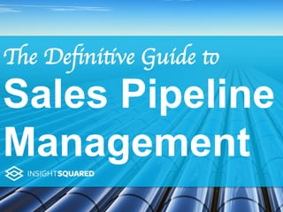The Deﬁnitive Guide to
Sales Pipeline
Management
 