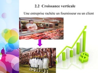 2.2 Croissance verticale
Une entreprise rachète un fournisseur ou un client
 