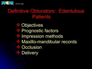 Definitive Obturators:  Edentulous Patients Objectives Prognostic factors Impression methods Maxillo-mandibular records Occlusion  Delivery 