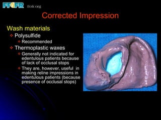Wash materials Polysulfide Recommended Thermoplastic waxes Generally not indicated for edentulous patients because of lack of occlusal stops They are, however, useful  in making reline impressions in edentulous patients (because presence of occlusal stops) Corrected Impression 